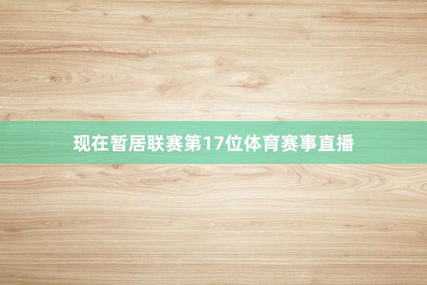 现在暂居联赛第17位体育赛事直播
