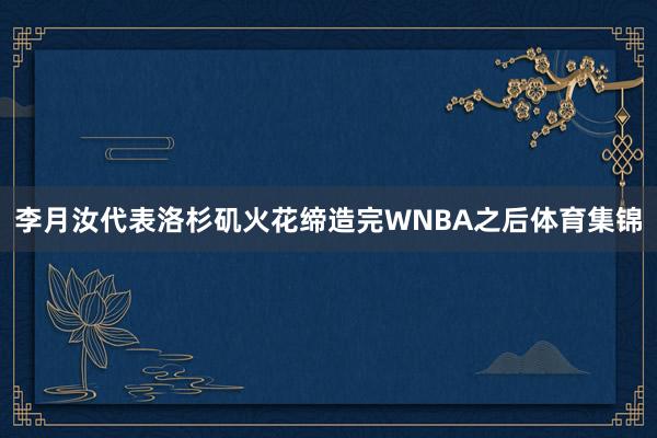 李月汝代表洛杉矶火花缔造完WNBA之后体育集锦