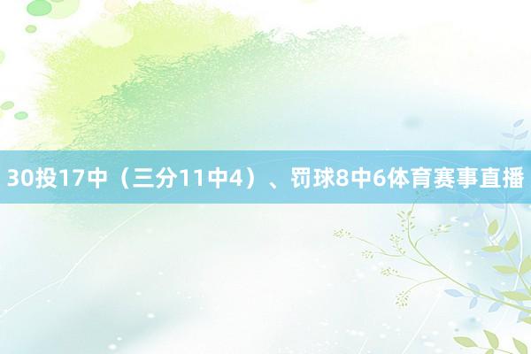 30投17中（三分11中4）、罚球8中6体育赛事直播