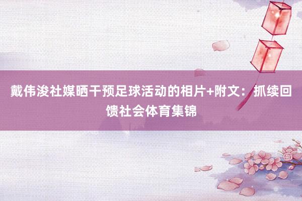 戴伟浚社媒晒干预足球活动的相片+附文:抓续回馈社会体育集锦