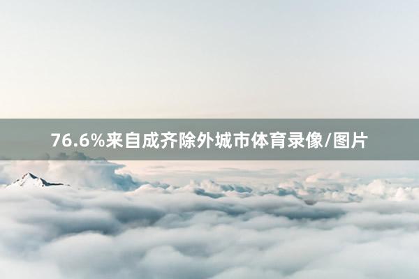76.6%来自成齐除外城市体育录像/图片