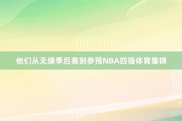 他们从无缘季后赛到参预NBA四强体育集锦