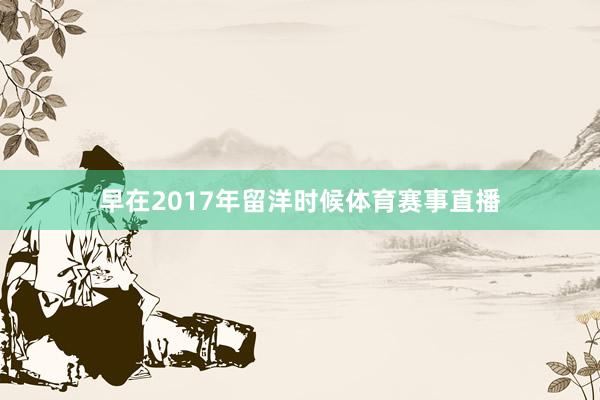 早在2017年留洋时候体育赛事直播