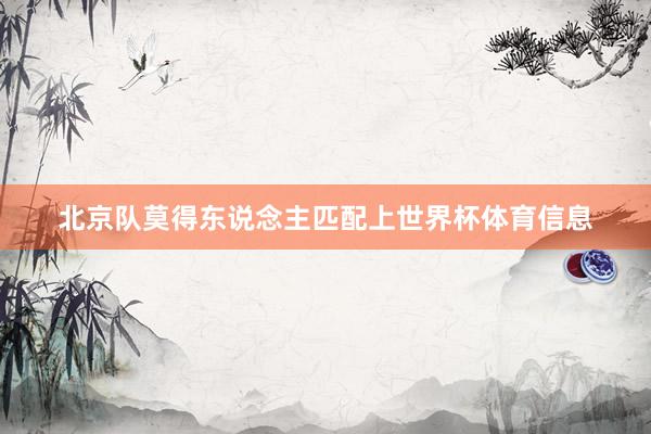 北京队莫得东说念主匹配上世界杯体育信息