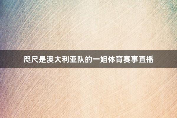 咫尺是澳大利亚队的一姐体育赛事直播