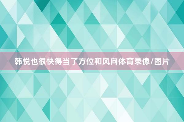 韩悦也很快得当了方位和风向体育录像/图片