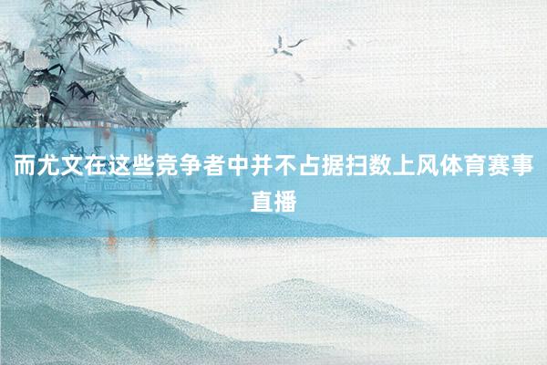 而尤文在这些竞争者中并不占据扫数上风体育赛事直播