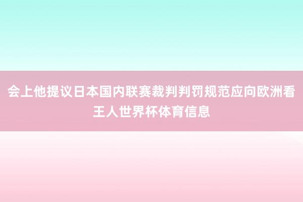 会上他提议日本国内联赛裁判判罚规范应向欧洲看王人世界杯体育信息