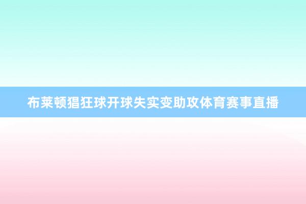 布莱顿猖狂球开球失实变助攻体育赛事直播