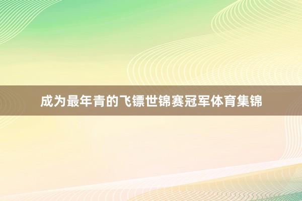 成为最年青的飞镖世锦赛冠军体育集锦