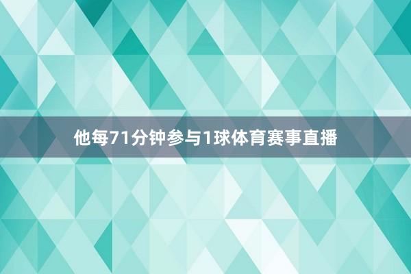 他每71分钟参与1球体育赛事直播