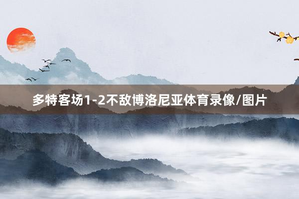 多特客场1-2不敌博洛尼亚体育录像/图片