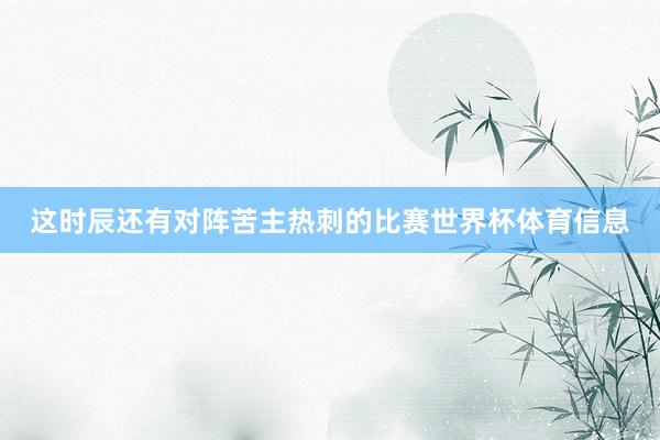 这时辰还有对阵苦主热刺的比赛世界杯体育信息