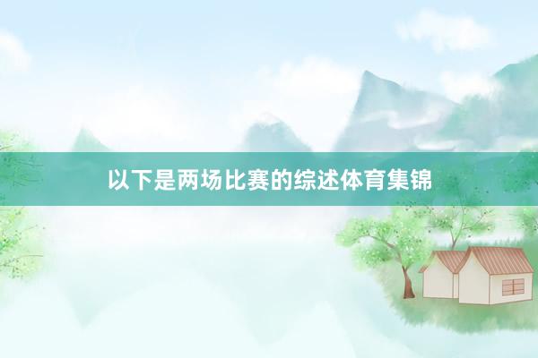 以下是两场比赛的综述体育集锦