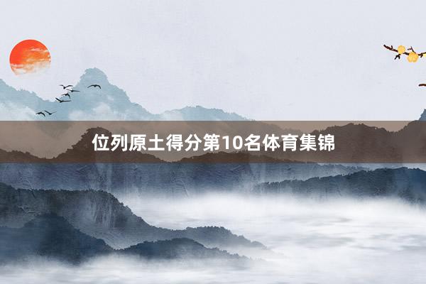 位列原土得分第10名体育集锦