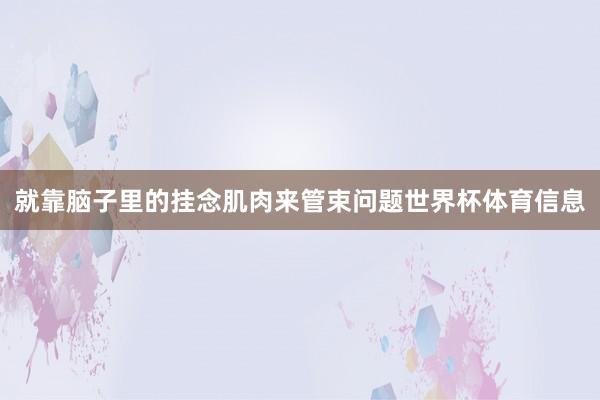 就靠脑子里的挂念肌肉来管束问题世界杯体育信息