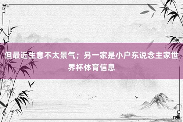 但最近生意不太景气；另一家是小户东说念主家世界杯体育信息