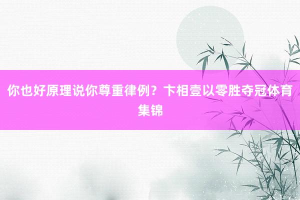 你也好原理说你尊重律例？卞相壹以零胜夺冠体育集锦