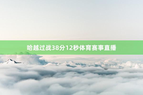 哈越过战38分12秒体育赛事直播