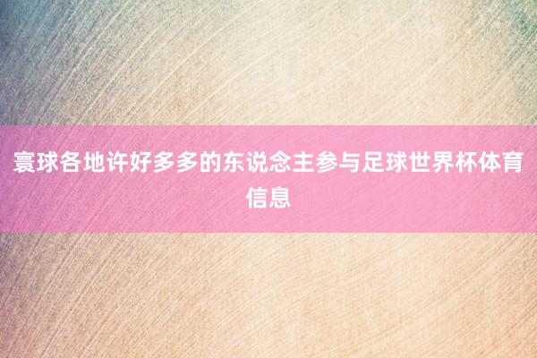 寰球各地许好多多的东说念主参与足球世界杯体育信息