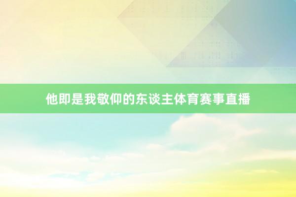 他即是我敬仰的东谈主体育赛事直播