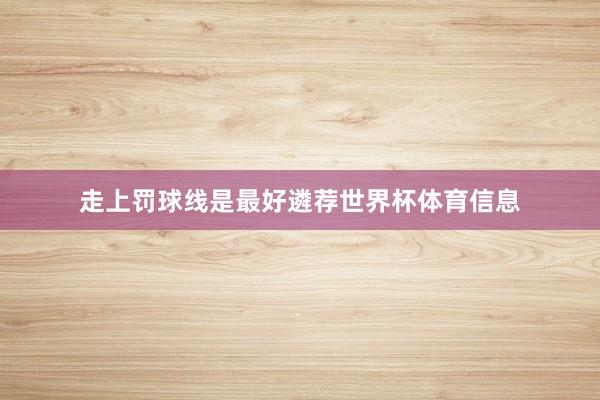 走上罚球线是最好遴荐世界杯体育信息