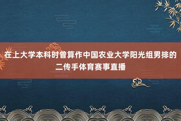 在上大学本科时曾算作中国农业大学阳光组男排的二传手体育赛事直播