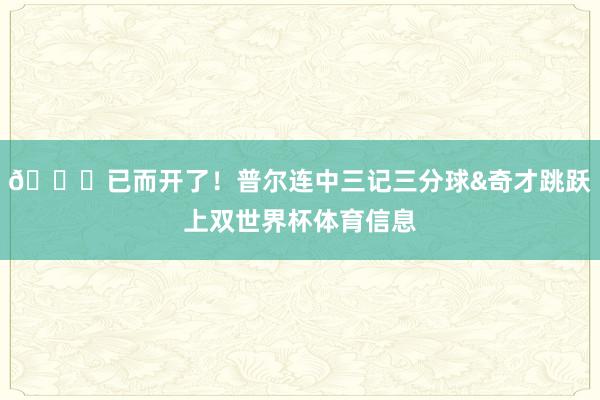 😝已而开了！普尔连中三记三分球&奇才跳跃上双世界杯体育信息