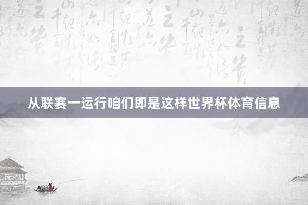 从联赛一运行咱们即是这样世界杯体育信息