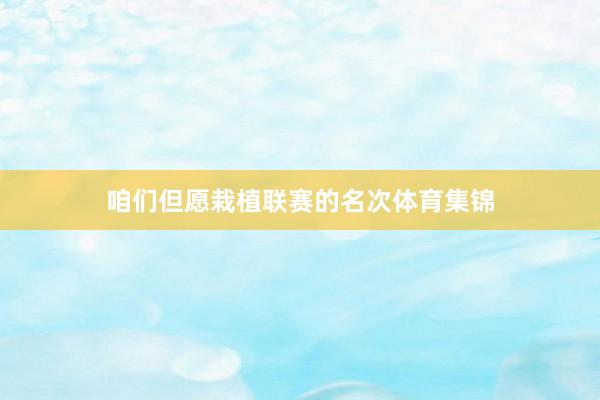 咱们但愿栽植联赛的名次体育集锦