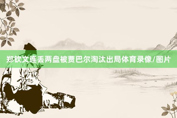 郑钦文连丢两盘被贾巴尔淘汰出局体育录像/图片