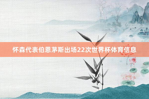 怀森代表伯恩茅斯出场22次世界杯体育信息
