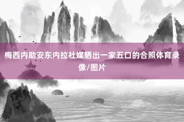 梅西内助安东内拉社媒晒出一家五口的合照体育录像/图片