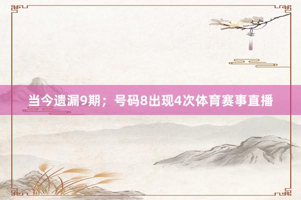 当今遗漏9期；号码8出现4次体育赛事直播