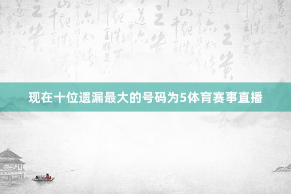 现在十位遗漏最大的号码为5体育赛事直播