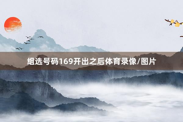 组选号码169开出之后体育录像/图片