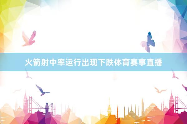 火箭射中率运行出现下跌体育赛事直播