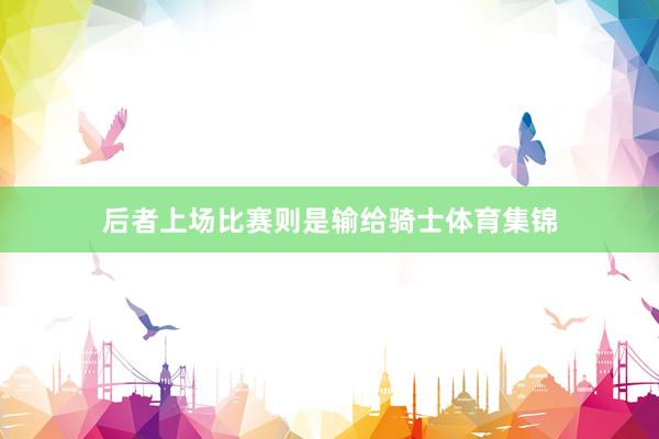 后者上场比赛则是输给骑士体育集锦