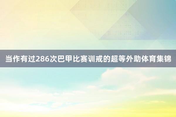 当作有过286次巴甲比赛训戒的超等外助体育集锦