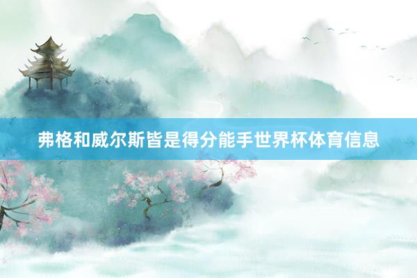 弗格和威尔斯皆是得分能手世界杯体育信息