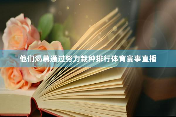 他们渴慕通过努力栽种排行体育赛事直播