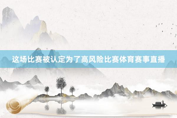 这场比赛被认定为了高风险比赛体育赛事直播