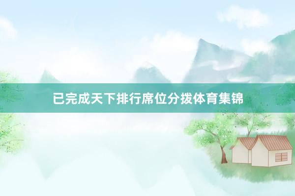 已完成天下排行席位分拨体育集锦