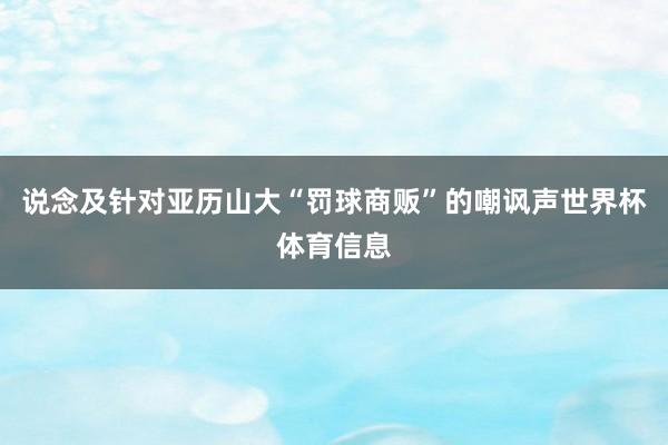 说念及针对亚历山大“罚球商贩”的嘲讽声世界杯体育信息
