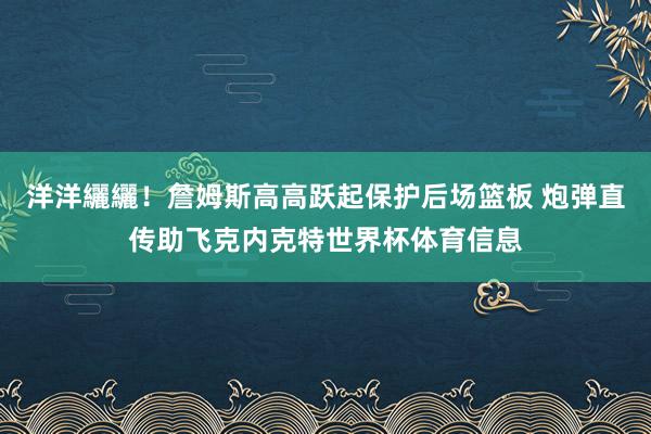 洋洋纚纚!詹姆斯高高跃起保护后场篮板 炮弹直传助飞克内克特世界杯体育信息