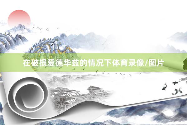 在破损爱德华兹的情况下体育录像/图片