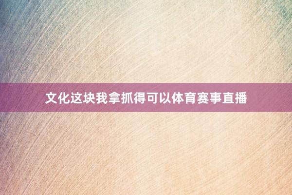 文化这块我拿抓得可以体育赛事直播