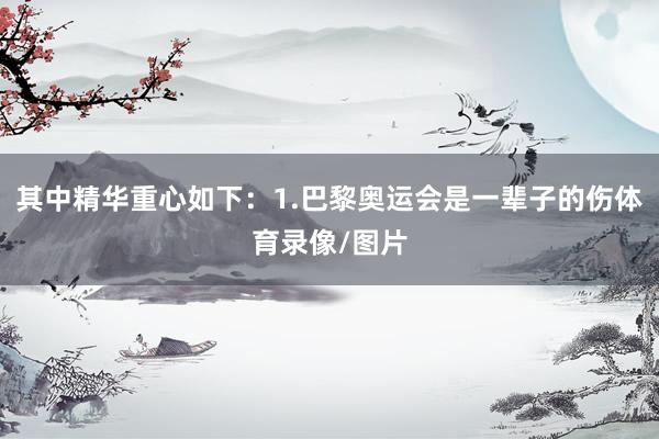 其中精华重心如下：1.巴黎奥运会是一辈子的伤体育录像/图片