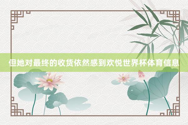 但她对最终的收货依然感到欢悦世界杯体育信息