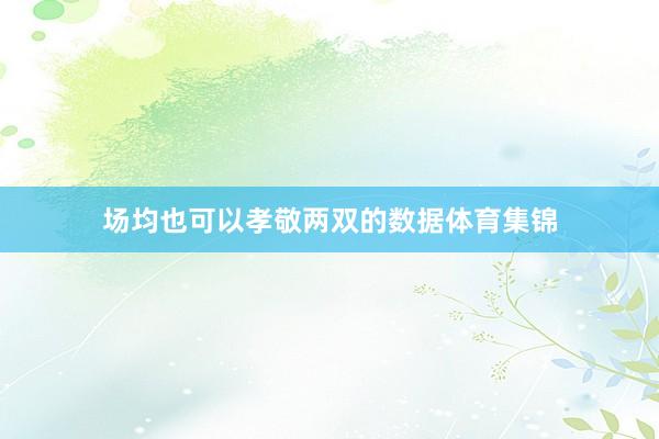 场均也可以孝敬两双的数据体育集锦